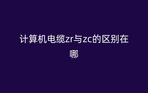 計(jì)算機(jī)電纜ZR與ZC的區(qū)別在哪？(圖1)
