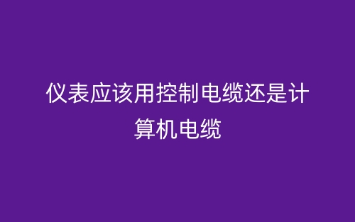 儀表應(yīng)該用控制電纜還是計算機(jī)電纜？(圖1)
