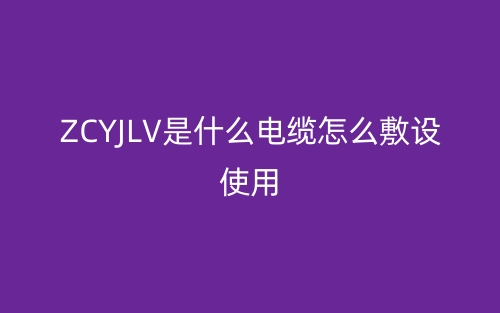 ZCYJLV是什么電纜怎么敷設(shè)使用？(圖1)