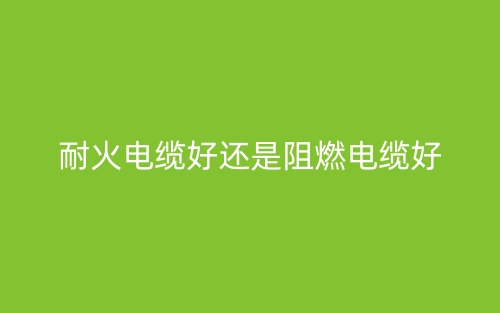 耐火電纜好還是阻燃電纜好？(圖1)