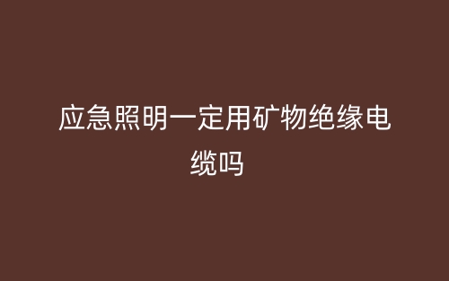 應(yīng)急照明一定需要用礦物絕緣電纜線(xiàn)嗎？(圖1)