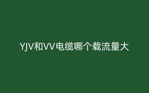 YJV和VV電纜哪個(gè)載流量大？(圖1)