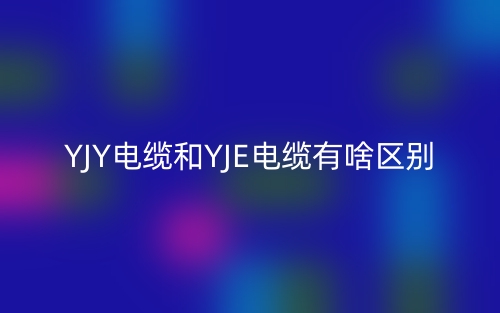 YJY電纜和YJE電纜有啥區(qū)別？(圖1)