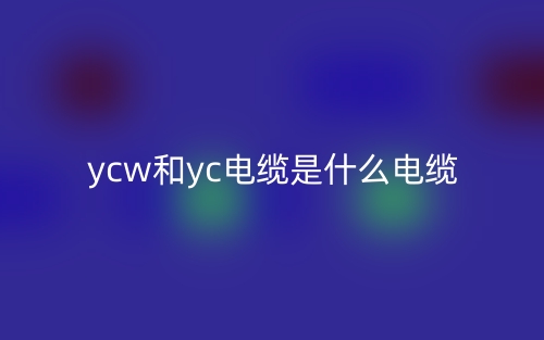 YCW和YC電纜是什么電纜區(qū)別？(圖1)