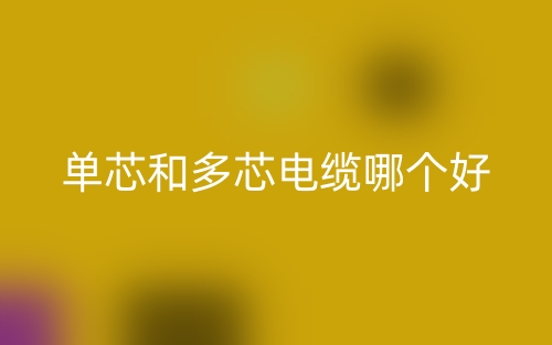 單芯和多芯電纜哪個(gè)好？(圖1)