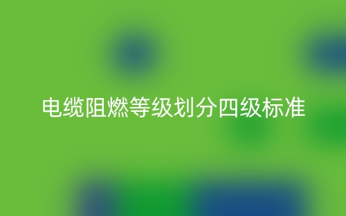 電纜阻燃等級(jí)劃分四級(jí)標(biāo)準(zhǔn)是什么？(圖1)