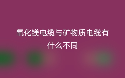 氧化鎂電纜與礦物質(zhì)電纜有什么不同？(圖1)