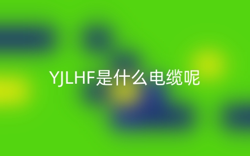 YJLHF是什么電纜？(圖1)