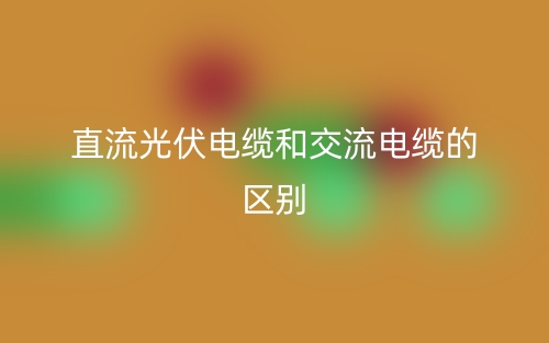 直流光伏電纜和交流電纜有啥區(qū)別？(圖1)