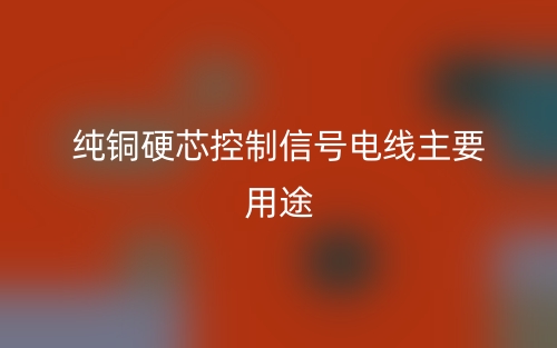 純銅硬芯控制信號(hào)電線主要用途有哪些？(圖1)
