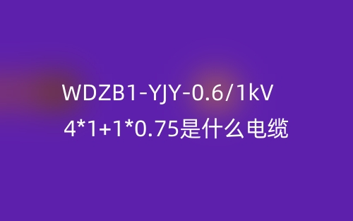 WDZB1-YJY-0.6/1kV 4*1+1*0.75是什么電纜？(圖1)