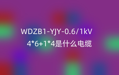 WDZB1-YJY-0.6/1kV 4*6+1*4是什么電纜？(圖1)