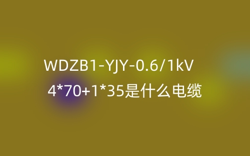 WDZB1-YJY-0.6/1kV 4*70+1*35是什么電纜？(圖1)