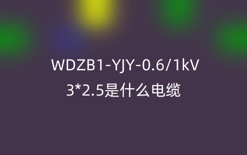 WDZB1-YJY-0.6/1kV 3*2.5是什么電纜？(圖1)