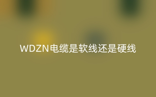 WDZN電纜是軟線(xiàn)還是硬線(xiàn)?(圖1)