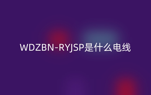 WDZBN-RYJSP是什么電線？(圖1)