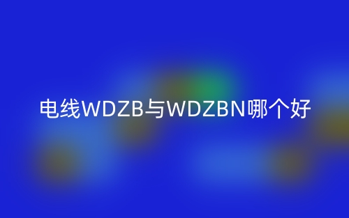 電線WDZB與WDZBN哪個(gè)好？(圖1)