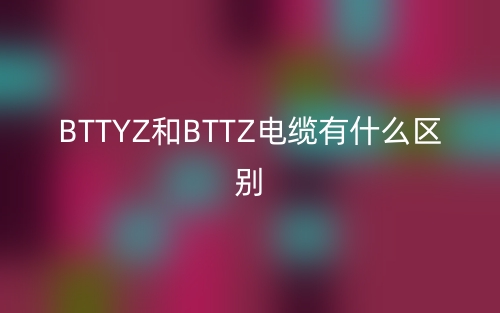 BTTYZ和BTTZ電纜有什么區(qū)別？(圖1)