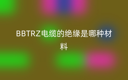 bbtrz電纜的絕緣是哪種材料？(圖1)