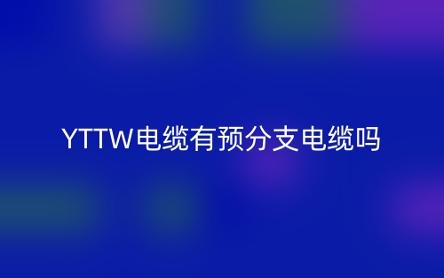 YTTW電纜有預(yù)分支電纜嗎？(圖1)
