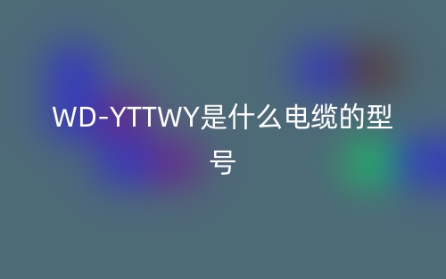 WD-YTTWY是什么電纜的型號？(圖1)