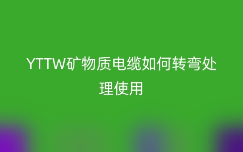YTTW礦物質(zhì)電纜如何轉(zhuǎn)彎處理使用？(圖1)
