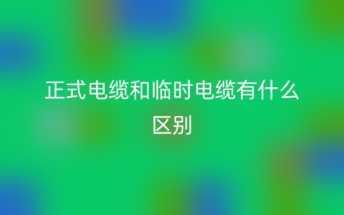 正式電纜和臨時(shí)電纜有什么區(qū)別？(圖1)