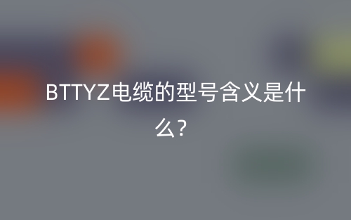 BTTYZ電纜的型號(hào)含義是什么？(圖1)