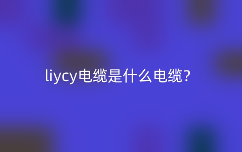 liycy電纜是什么電纜？(圖1)