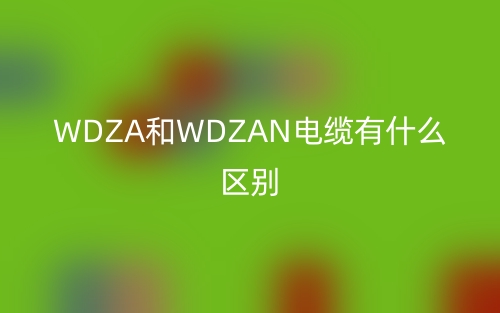 WDZA和WDZAN電纜有什么區(qū)別？(圖1)