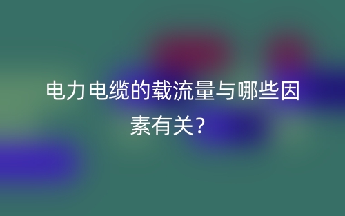 電力電纜的載流量與哪些因素有關(guān)？(圖1)