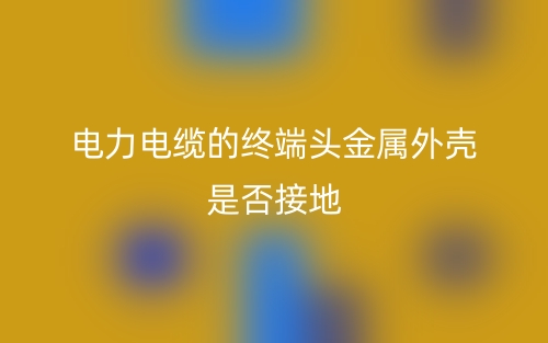 電力電纜的終端頭金屬外殼是否接地？(圖1)