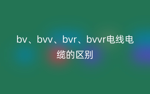 bv、bvv、bvr、bvvr電線電纜的區(qū)別(圖1)