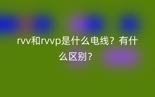 rvv和rvvp是什么電線？有什么區(qū)別？(圖1)