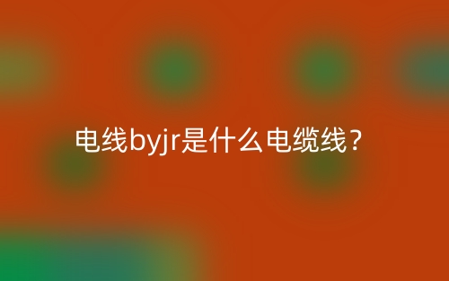 電線byjr是什么電纜線？(圖1)