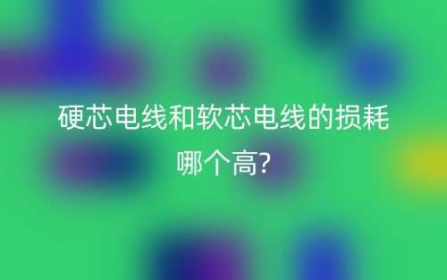 硬芯電線和軟芯電線的損耗哪個高？(圖1)