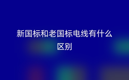 新國(guó)標(biāo)和老國(guó)標(biāo)電線有什么區(qū)別？(圖1)