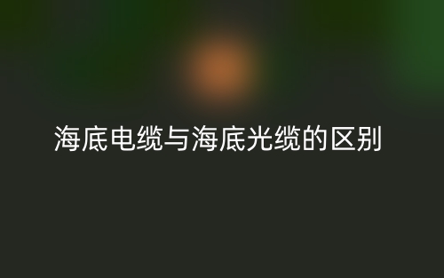 海底電纜與海底光纜的區(qū)別是什么？(圖1)