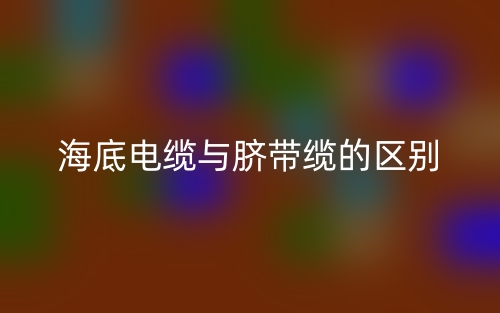 海底電纜與臍帶纜的區(qū)別是什么？(圖1)
