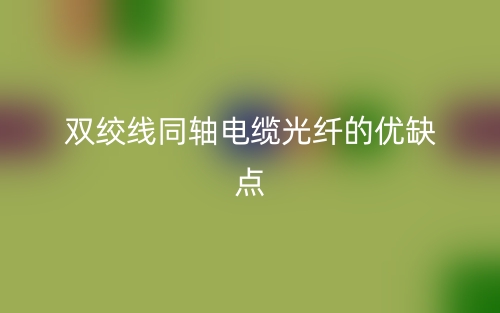 雙絞線同軸電纜光纖的優(yōu)缺點(diǎn)是什么？(圖1)