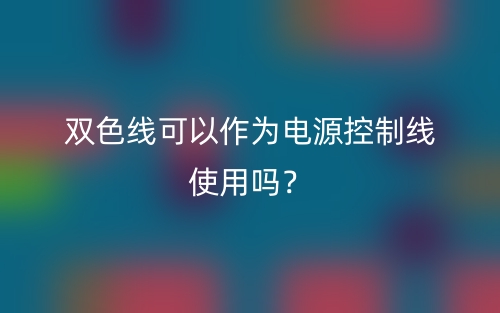 雙色線(xiàn)可以作為電源控制線(xiàn)使用嗎？(圖1)