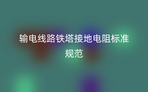 輸電線(xiàn)路鐵塔接地電阻標(biāo)準(zhǔn)規(guī)范(圖1)