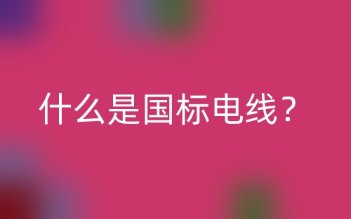 什么是國(guó)標(biāo)電線？(圖1)
