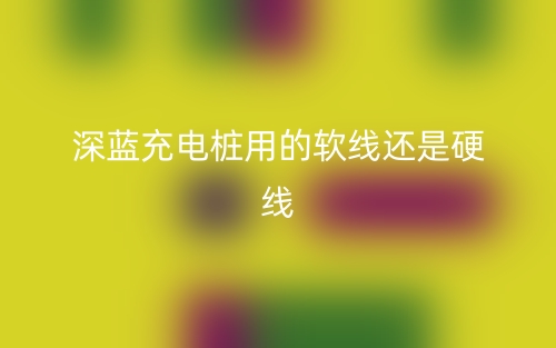 深藍充電樁用的軟線還是硬線(圖1)