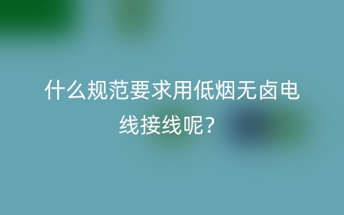 什么規(guī)范要求用低煙無鹵電線接線呢？(圖1)