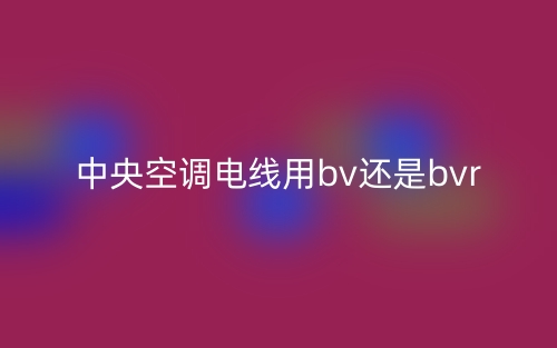 中央空調(diào)電線用bv還是bvr？(圖1)