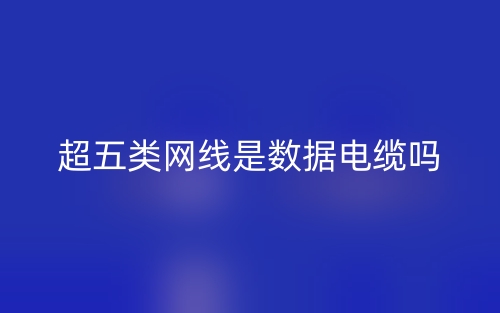 超五類網(wǎng)線是數(shù)據(jù)電纜嗎？(圖1)