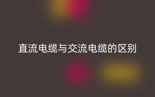 直流電纜與交流電纜的區(qū)別是什么？(圖1)