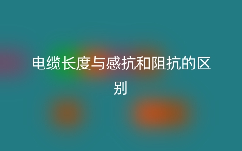 電纜長度與感抗和阻抗的區(qū)別是什么？(圖1)