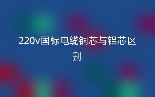 220v國標電纜銅芯與鋁芯區(qū)別是什么？(圖1)
